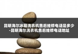 昆明海尔冰箱洗衣机售后维修电话是多少-昆明海尔洗衣机售后维修电话地址
