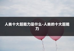 人类十大超能力是什么-人类的十大超能力
