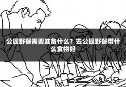 公园野餐需要准备什么?去公园野餐带什么食物好