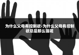 为什么父母有控制欲-为什么父母有控制欲总是那么强呢