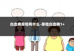 白血病尿检有什么-尿检白血病1+