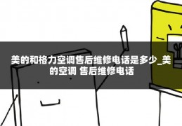 美的和格力空调售后维修电话是多少_美的空调 售后维修电话