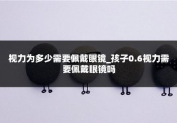 视力为多少需要佩戴眼镜_孩子0.6视力需要佩戴眼镜吗