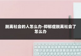 脱离社会的人怎么办-抑郁症脱离社会了怎么办