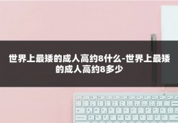世界上最矮的成人高约8什么-世界上最矮的成人高约8多少