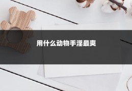 用什么动物手淫最爽