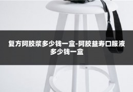 复方阿胶浆多少钱一盒-阿胶益寿口服液多少钱一盒