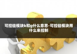 可控硅模块k和g什么意思-可控硅模块用什么来控制