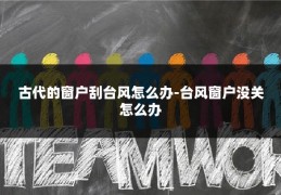 古代的窗户刮台风怎么办-台风窗户没关怎么办