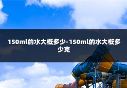 150ml的水大概多少-150ml的水大概多少克