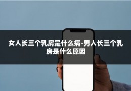 女人长三个乳房是什么病-男人长三个乳房是什么原因