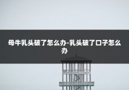 母牛乳头破了怎么办-乳头破了口子怎么办