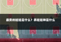 最贵的娃娃是什么?养娃娃神是什么