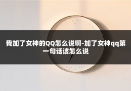我加了女神的QQ怎么说啊-加了女神qq第一句话该怎么说
