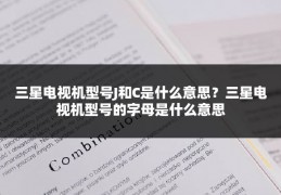 三星电视机型号J和C是什么意思？三星电视机型号的字母是什么意思