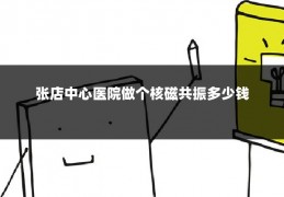 张店中心医院做个核磁共振多少钱