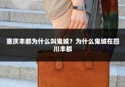 重庆丰都为什么叫鬼城?为什么鬼城在四川丰都