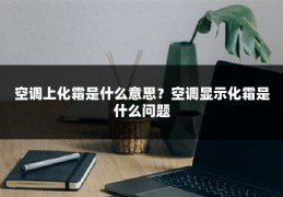 空调上化霜是什么意思?空调显示化霜是什么问题