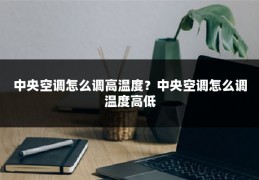 中央空调怎么调高温度?中央空调怎么调温度高低