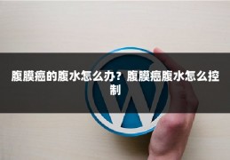腹膜癌的腹水怎么办？腹膜癌腹水怎么控制
