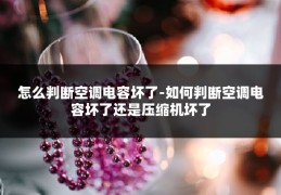 怎么判断空调电容坏了-如何判断空调电容坏了还是压缩机坏了