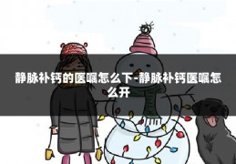 静脉补钙的医嘱怎么下-静脉补钙医嘱怎么开