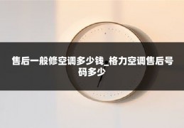 售后一般修空调多少钱_格力空调售后号码多少