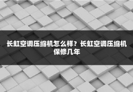 长虹空调压缩机怎么样?长虹空调压缩机保修几年