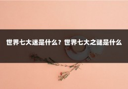 世界七大迷是什么?世界七大之谜是什么