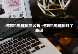 洗衣机电磁阀怎么拆-洗衣机电磁阀坏了表现