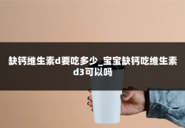 缺钙维生素d要吃多少_宝宝缺钙吃维生素d3可以吗