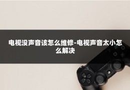 电视没声音该怎么维修-电视声音太小怎么解决