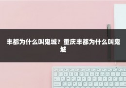 丰都为什么叫鬼城?重庆丰都为什么叫鬼城