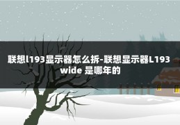 联想l193显示器怎么拆-联想显示器L193 wide 是哪年的