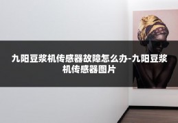 九阳豆浆机传感器故障怎么办-九阳豆浆机传感器图片