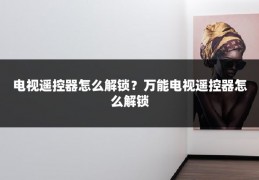 电视遥控器怎么解锁？万能电视遥控器怎么解锁