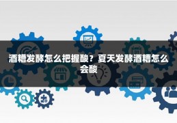 酒糟发酵怎么把握酸？夏天发酵酒糟怎么会酸