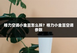 格力空调小金豆怎么拆？格力小金豆空调参数