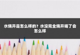 水烧开是怎么样的？水没完全烧开喝了会怎么样