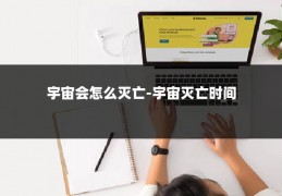 宇宙会怎么灭亡-宇宙灭亡时间