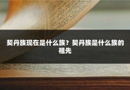 契丹族现在是什么族?契丹族是什么族的祖先