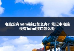 电脑没有hdmi接口怎么办?笔记本电脑没有hdmi接口怎么办