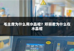 毛主席为什么用水晶棺？邓丽君为什么在水晶棺