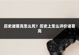 历史诸葛亮怎么死?历史上怎么评价诸葛亮