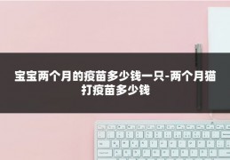 宝宝两个月的疫苗多少钱一只-两个月猫打疫苗多少钱