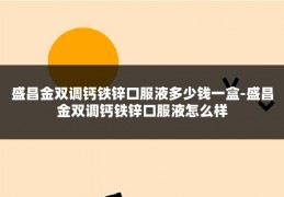 盛昌金双调钙铁锌口服液多少钱一盒-盛昌金双调钙铁锌口服液怎么样
