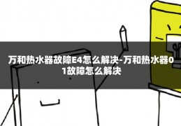 万和热水器故障E4怎么解决-万和热水器01故障怎么解决