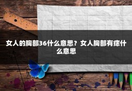 女人的胸部36什么意思？女人胸部有痣什么意思