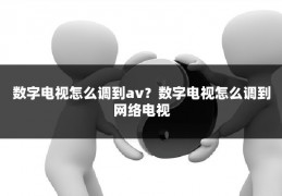 数字电视怎么调到av?数字电视怎么调到网络电视