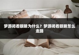 梦游闭着眼睛为什么?梦游闭着眼睛怎么走路